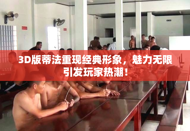 3D版蒂法重现经典形象，魅力无限引发玩家热潮！