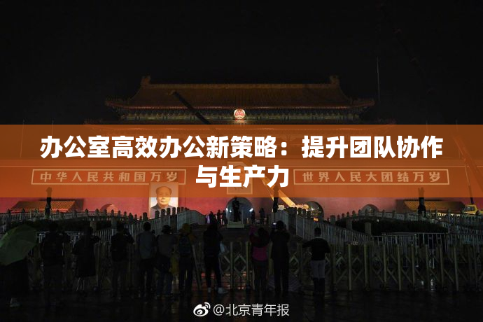 办公室高效办公新策略：提升团队协作与生产力