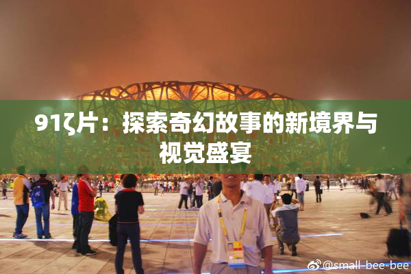 91ζ片：探索奇幻故事的新境界与视觉盛宴