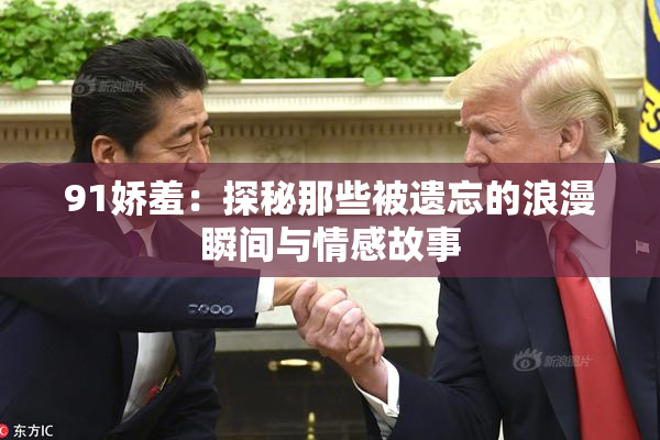 91娇羞：探秘那些被遗忘的浪漫瞬间与情感故事