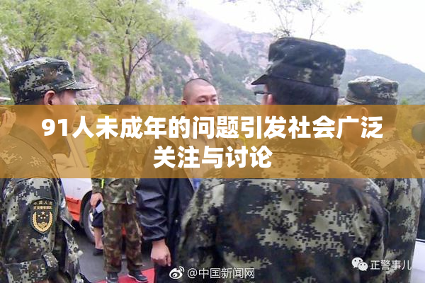 91人未成年的问题引发社会广泛关注与讨论