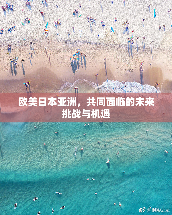 欧美日本亚洲，共同面临的未来挑战与机遇