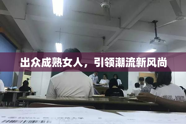 出众成熟女人，引领潮流新风尚