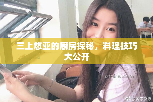 三上悠亚的厨房探秘，料理技巧大公开