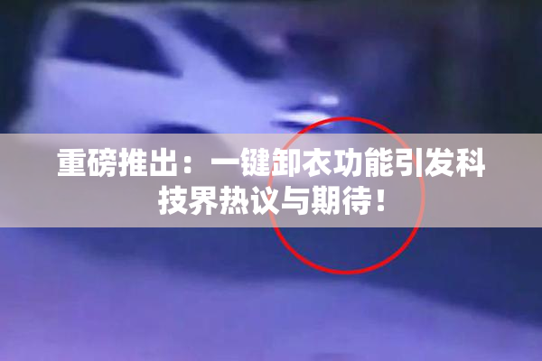 重磅推出：一键卸衣功能引发科技界热议与期待！