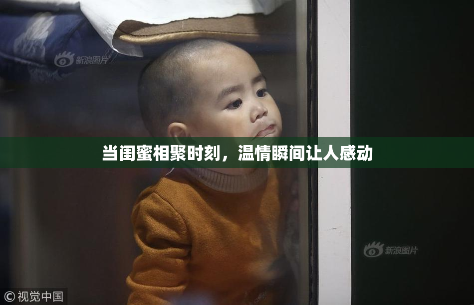 当闺蜜相聚时刻，温情瞬间让人感动
