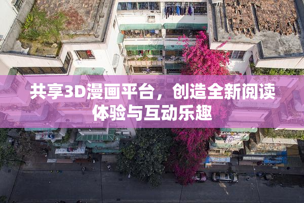 共享3D漫画平台，创造全新阅读体验与互动乐趣
