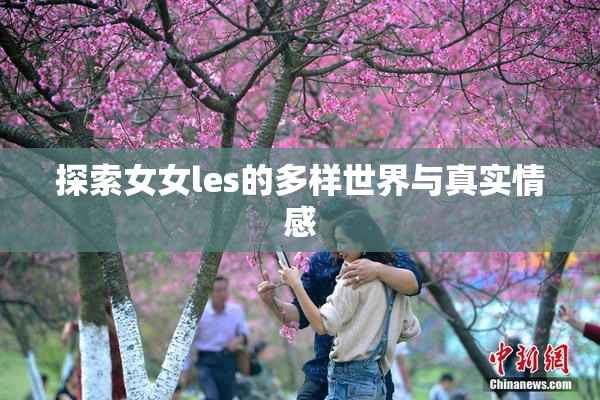 探索女女les的多样世界与真实情感