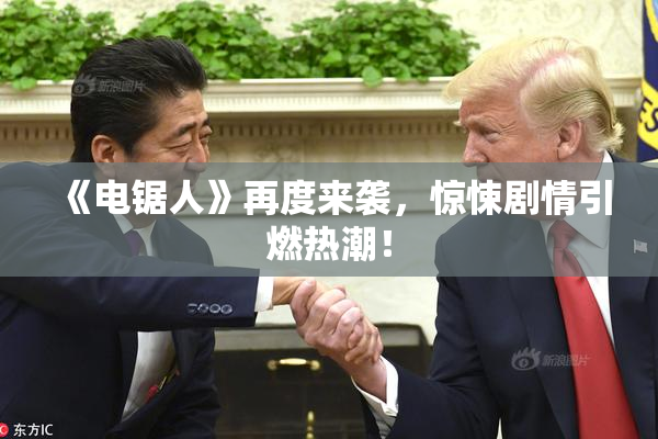 《电锯人》再度来袭，惊悚剧情引燃热潮！