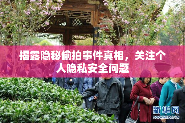 揭露隐秘偷拍事件真相，关注个人隐私安全问题
