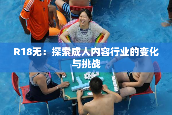 R18无：探索成人内容行业的变化与挑战
