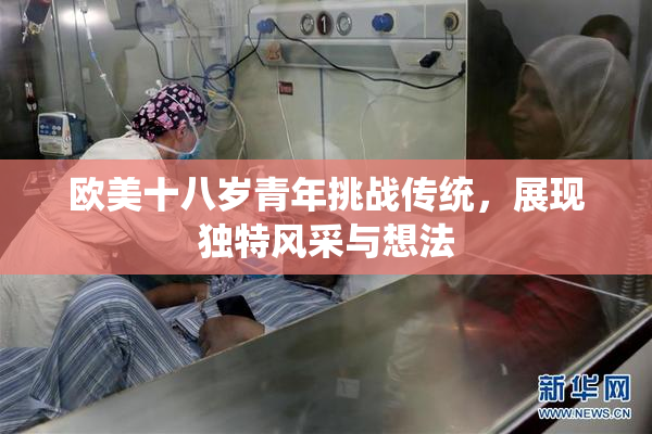 欧美十八岁青年挑战传统，展现独特风采与想法