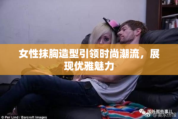 女性抹胸造型引领时尚潮流，展现优雅魅力