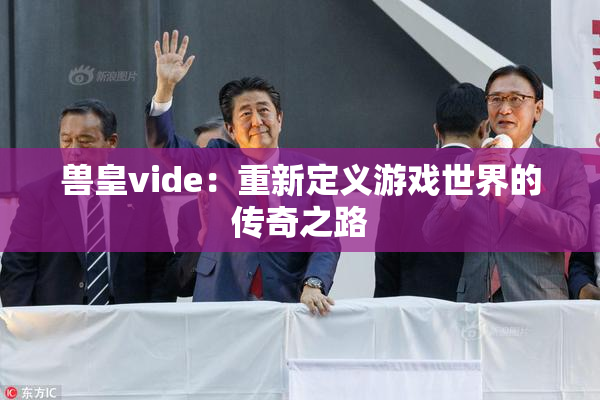兽皇vide：重新定义游戏世界的传奇之路