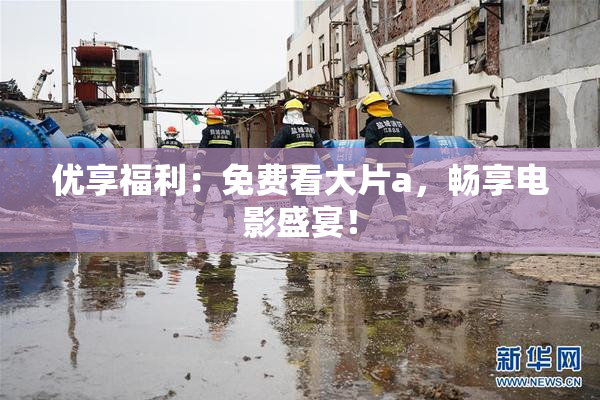 优享福利：免费看大片a，畅享电影盛宴！