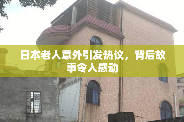 日本老人意外引发热议，背后故事令人感动