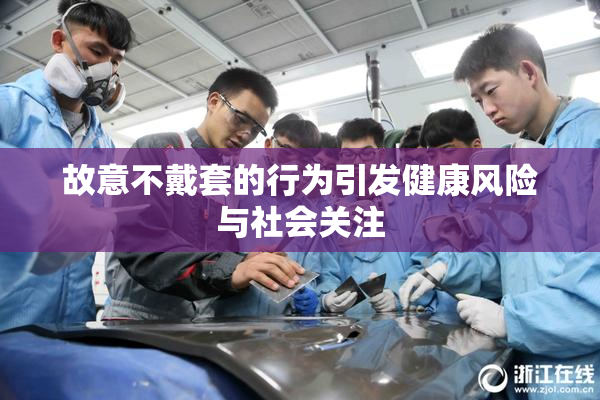 故意不戴套的行为引发健康风险与社会关注