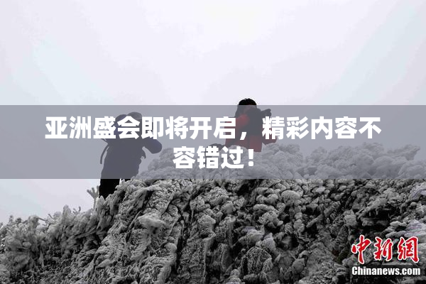 亚洲盛会即将开启，精彩内容不容错过！