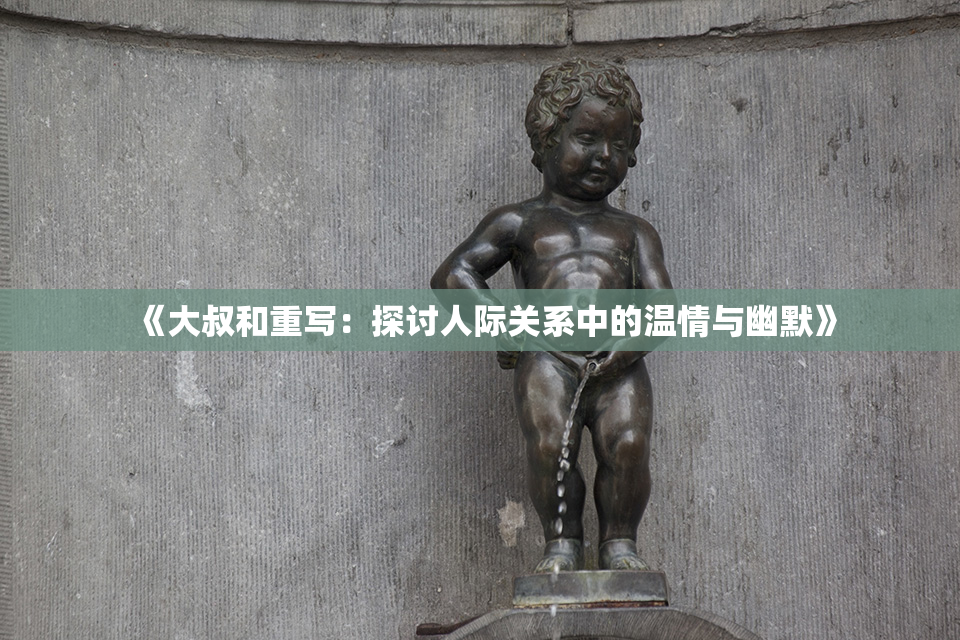 《大叔和重写：探讨人际关系中的温情与幽默》