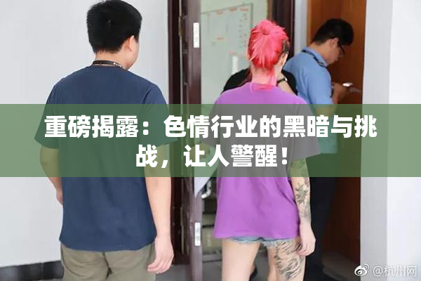重磅揭露：色情行业的黑暗与挑战，让人警醒！