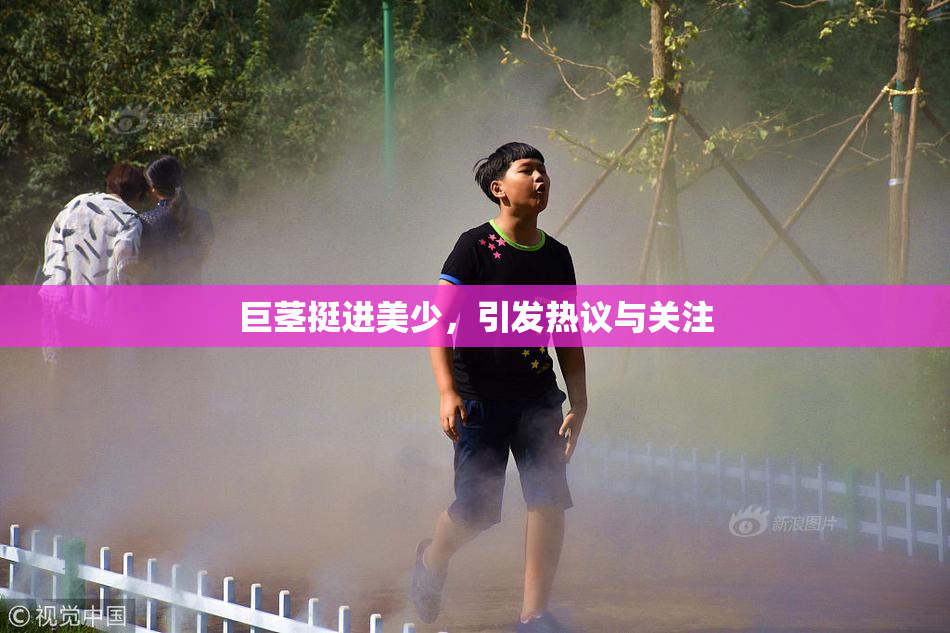 巨茎挺进美少，引发热议与关注