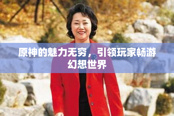原神的魅力无穷，引领玩家畅游幻想世界
