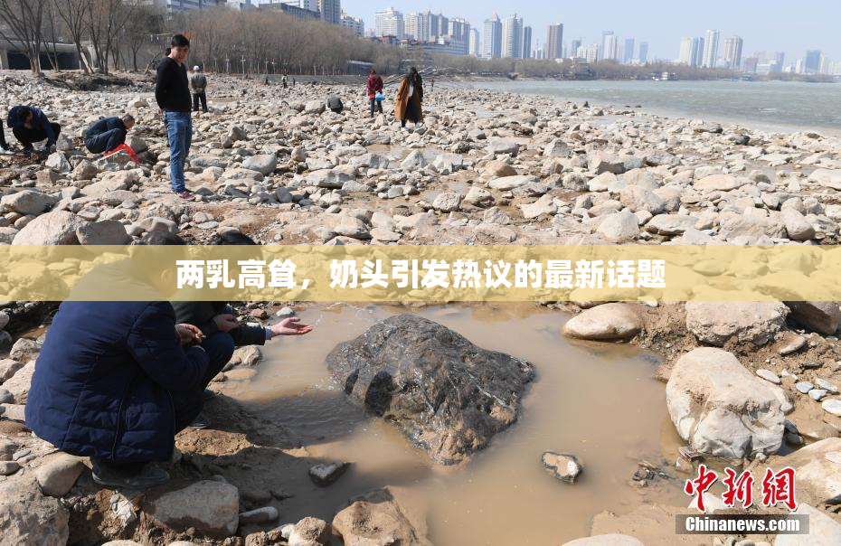 两乳高耸，奶头引发热议的最新话题