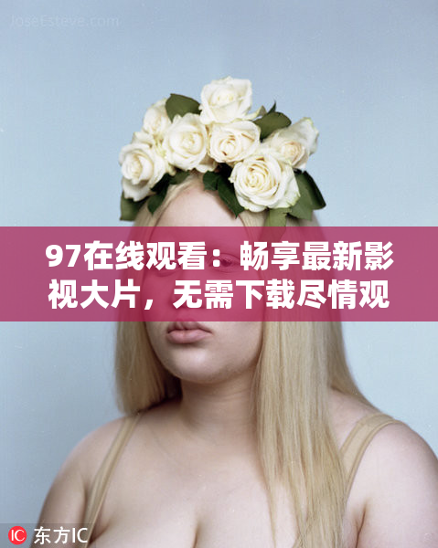 97在线观看：畅享最新影视大片，无需下载尽情观看