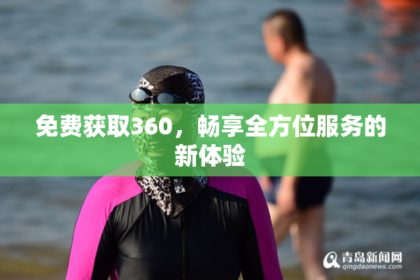 免费获取360，畅享全方位服务的新体验
