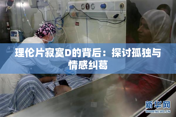 理伦片寂寞D的背后：探讨孤独与情感纠葛