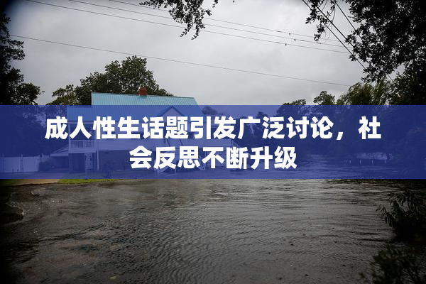 成人性生话题引发广泛讨论，社会反思不断升级