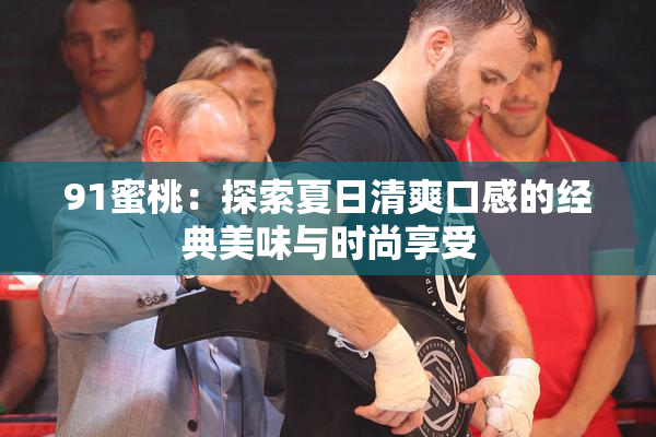 91蜜桃：探索夏日清爽口感的经典美味与时尚享受