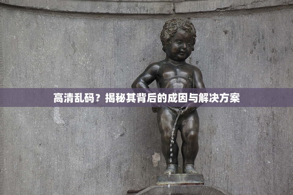 高清乱码？揭秘其背后的成因与解决方案