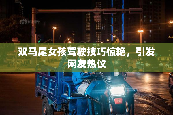 双马尾女孩驾驶技巧惊艳，引发网友热议