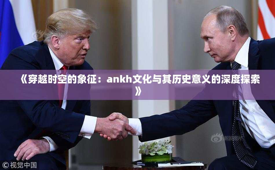 《穿越时空的象征：ankh文化与其历史意义的深度探索》
