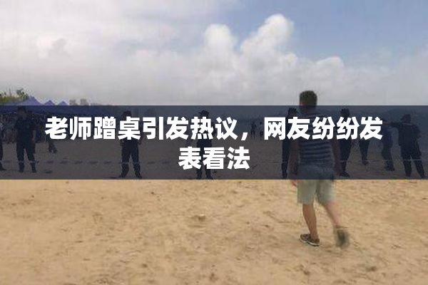 老师蹭桌引发热议，网友纷纷发表看法