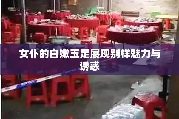 女仆的白嫩玉足展现别样魅力与诱惑