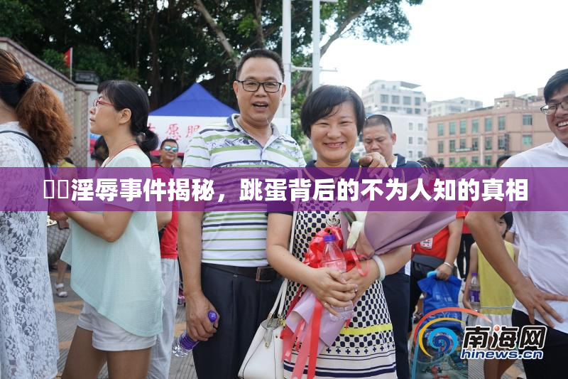 妺妺淫辱事件揭秘，跳蛋背后的不为人知的真相