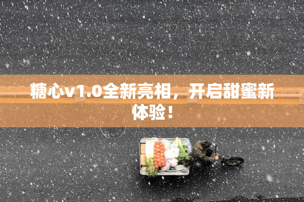 糖心v1.0全新亮相，开启甜蜜新体验！