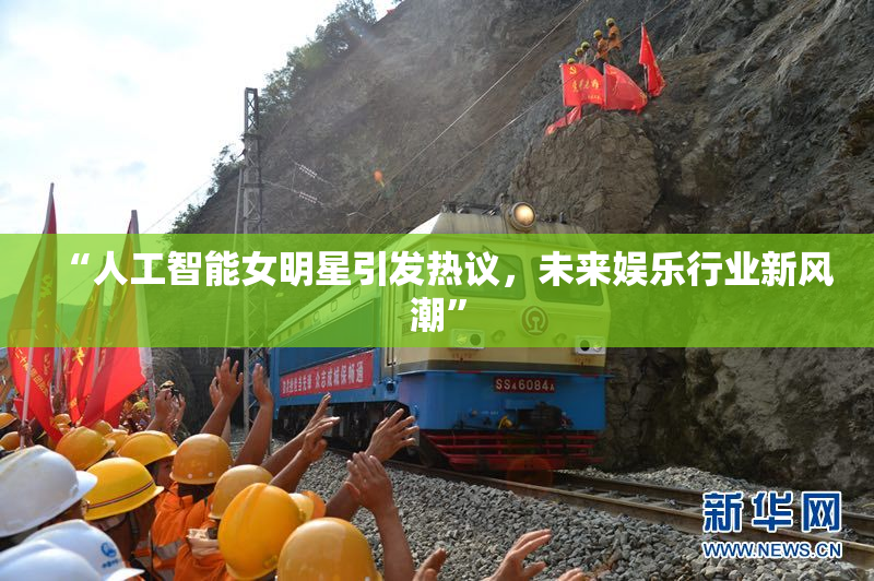 “人工智能女明星引发热议，未来娱乐行业新风潮”