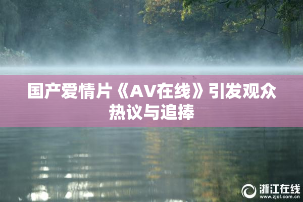 国产爱情片《AV在线》引发观众热议与追捧