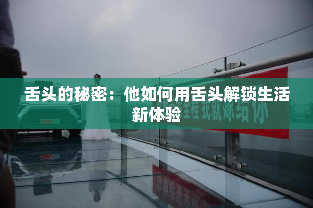 舌头的秘密：他如何用舌头解锁生活新体验