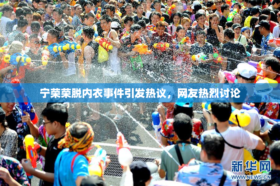宁荣荣脱内衣事件引发热议，网友热烈讨论