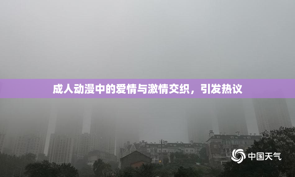 成人动漫中的爱情与激情交织，引发热议