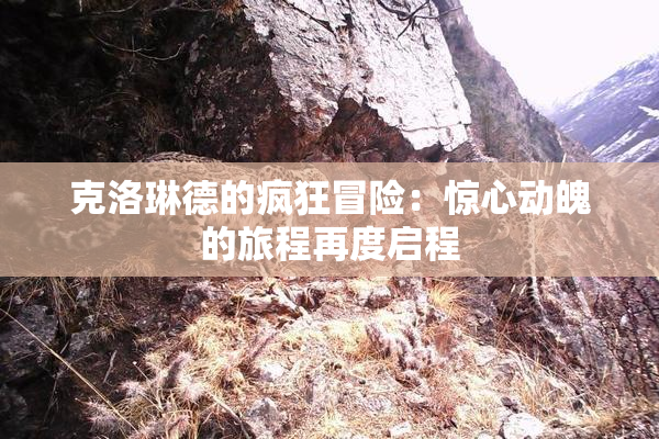 克洛琳德的疯狂冒险：惊心动魄的旅程再度启程