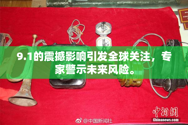 9.1的震撼影响引发全球关注，专家警示未来风险。