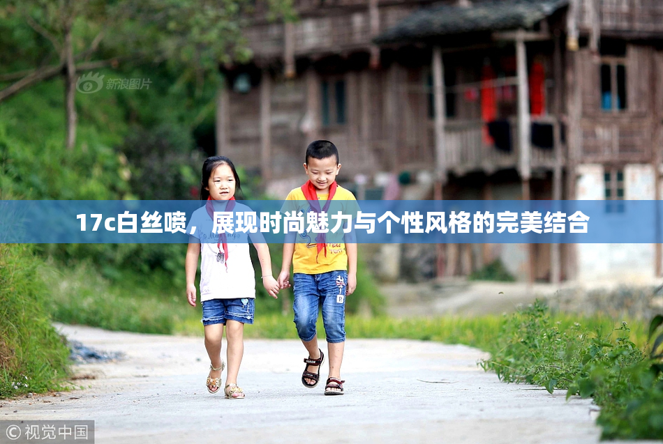 17c白丝喷，展现时尚魅力与个性风格的完美结合