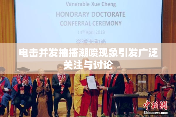电击并发抽搐潮喷现象引发广泛关注与讨论