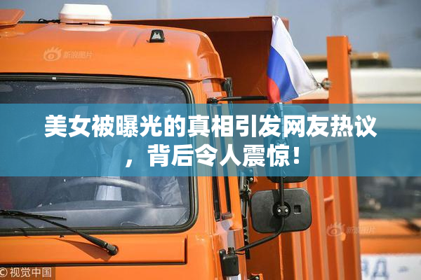 美女被曝光的真相引发网友热议，背后令人震惊！
