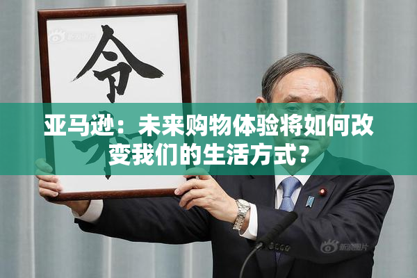 亚马逊：未来购物体验将如何改变我们的生活方式？